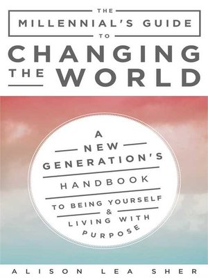 cover image of The Millennial's Guide to Changing the World: a New Generation's Handbook to Being Yourself and Living with Purpose